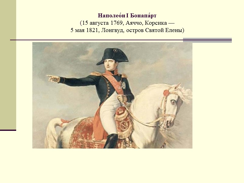 Наполео́н I Бонапа́рт  (15 августа 1769, Аяччо, Корсика —  5 мая 1821,